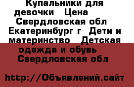 Купальники для девочки › Цена ­ 100 - Свердловская обл., Екатеринбург г. Дети и материнство » Детская одежда и обувь   . Свердловская обл.